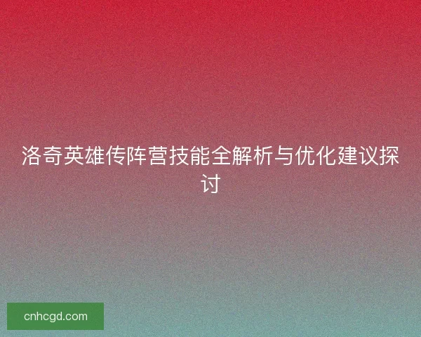 洛奇英雄传阵营技能全解析与优化建议探讨