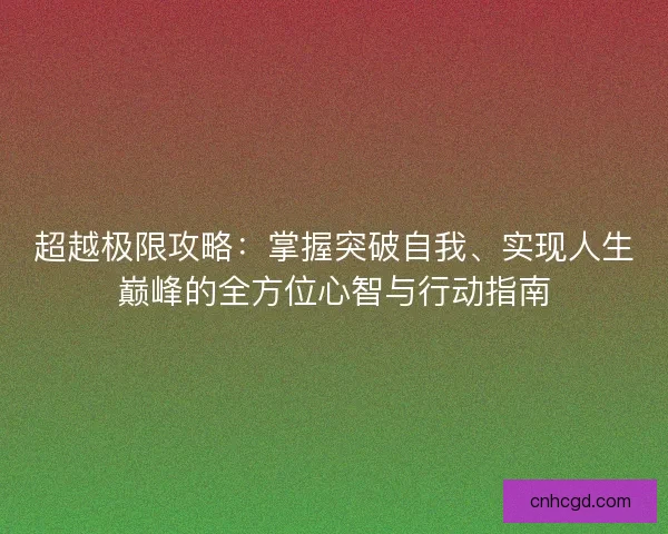 超越极限攻略：掌握突破自我、实现人生巅峰的全方位心智与行动指南