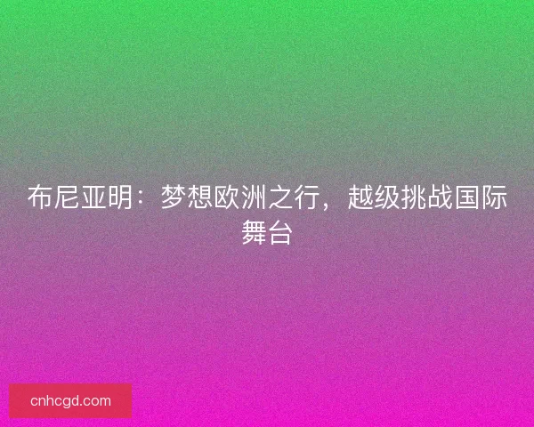 布尼亚明：梦想欧洲之行，越级挑战国际舞台